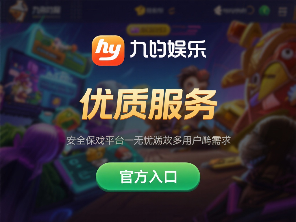 九游娱乐正品官网入口，畅享安全可靠的游戏体验平台 (九游娱乐正品官网入口，畅享安全可靠的顶级游戏体验平台）